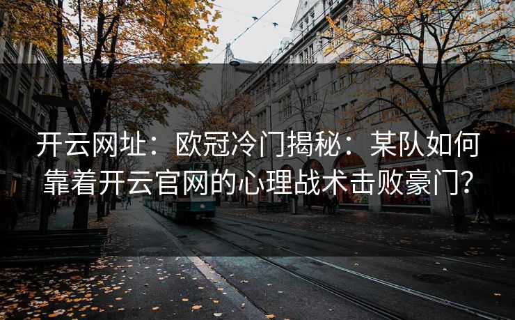 开云网址：欧冠冷门揭秘：某队如何靠着开云官网的心理战术击败豪门？