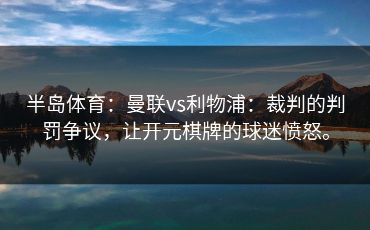 半岛体育：曼联vs利物浦：裁判的判罚争议，让开元棋牌的球迷愤怒。